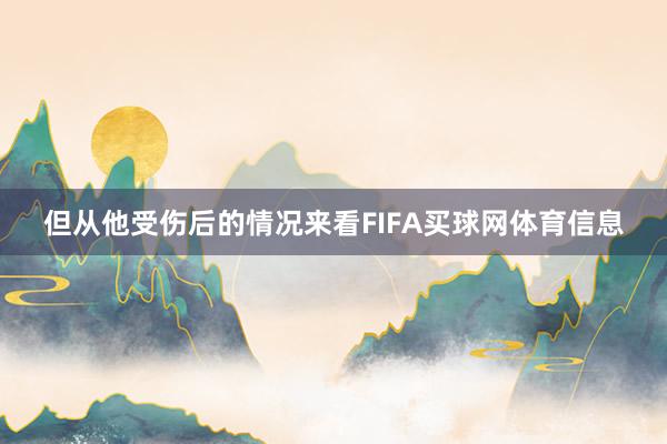 但从他受伤后的情况来看FIFA买球网体育信息
