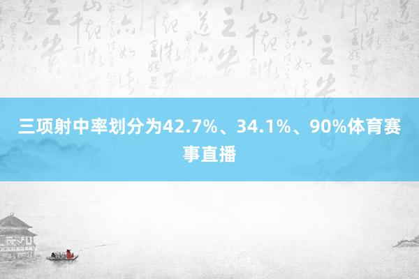 三项射中率划分为42.7%、34.1%、90%体育赛事直播