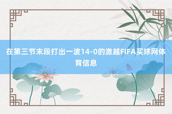 在第三节末段打出一波14-0的激越FIFA买球网体育信息