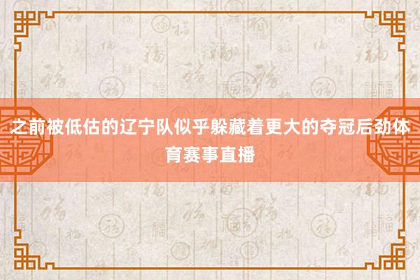 之前被低估的辽宁队似乎躲藏着更大的夺冠后劲体育赛事直播