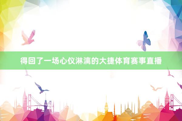 得回了一场心仪淋漓的大捷体育赛事直播