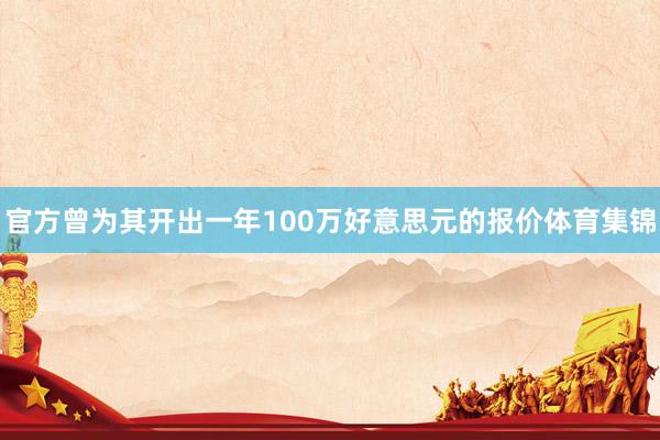 官方曾为其开出一年100万好意思元的报价体育集锦