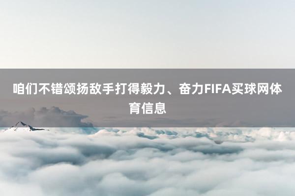 咱们不错颂扬敌手打得毅力、奋力FIFA买球网体育信息