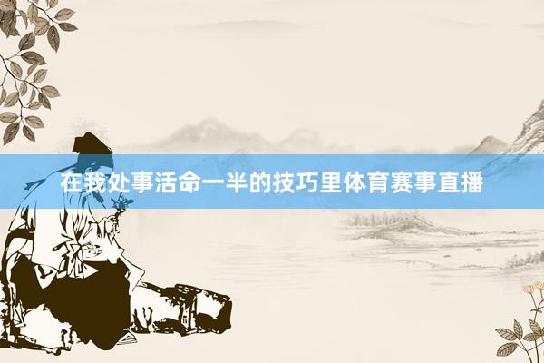 在我处事活命一半的技巧里体育赛事直播