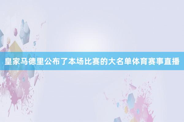 皇家马德里公布了本场比赛的大名单体育赛事直播