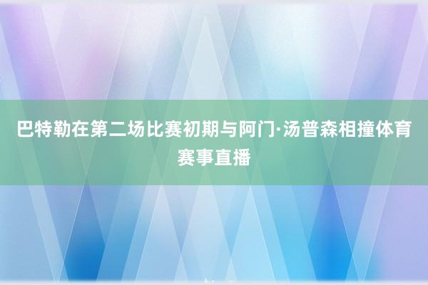 巴特勒在第二场比赛初期与阿门·汤普森相撞体育赛事直播