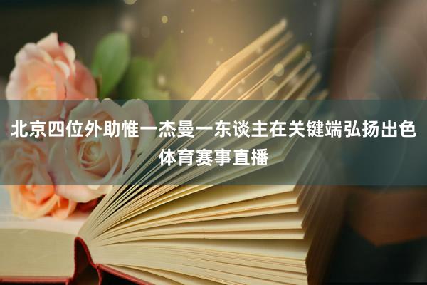 北京四位外助惟一杰曼一东谈主在关键端弘扬出色体育赛事直播