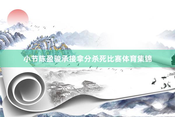 小节陈盈骏承接拿分杀死比赛体育集锦
