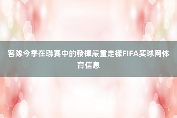 客隊今季在聯賽中的發揮嚴重走樣FIFA买球网体育信息