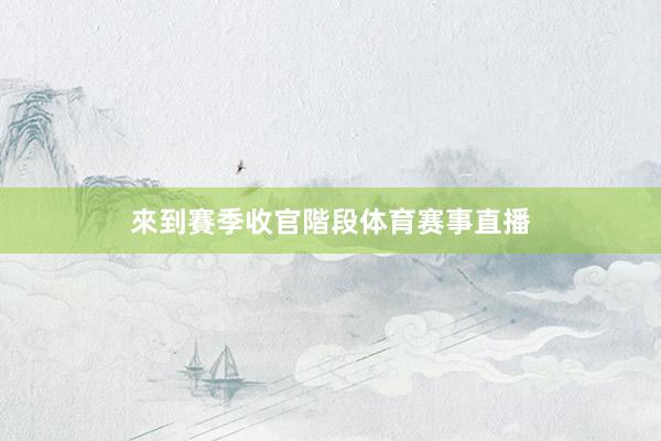 來到賽季收官階段体育赛事直播