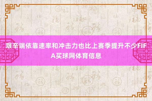 艰辛端依靠速率和冲击力也比上赛季提升不少FIFA买球网体育信息
