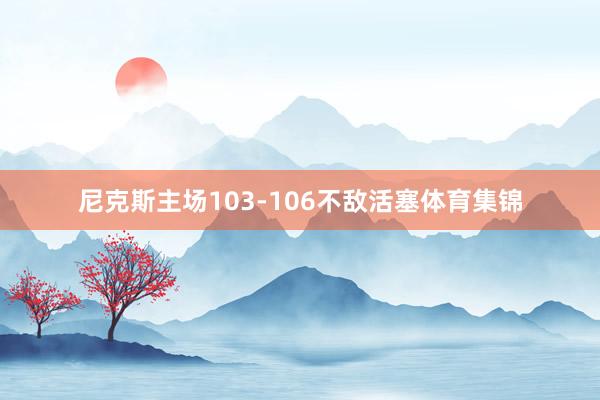 尼克斯主场103-106不敌活塞体育集锦