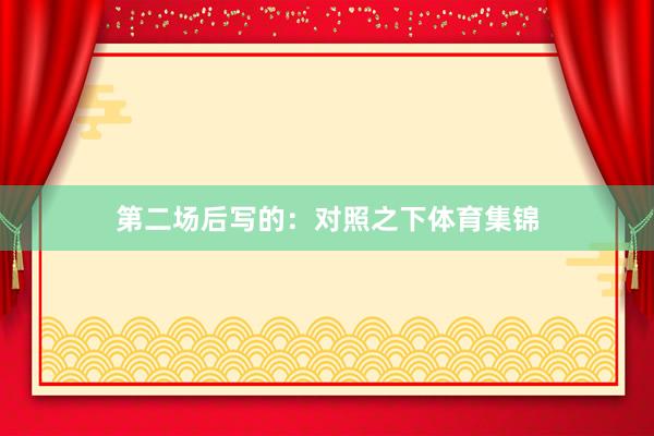 第二场后写的：对照之下体育集锦