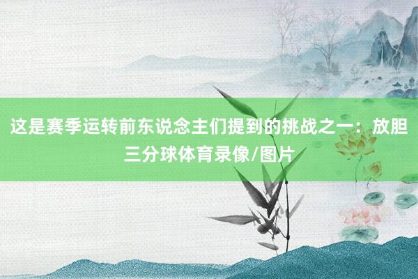 这是赛季运转前东说念主们提到的挑战之一：放胆三分球体育录像/图片