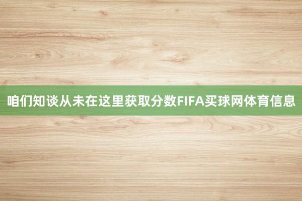 咱们知谈从未在这里获取分数FIFA买球网体育信息