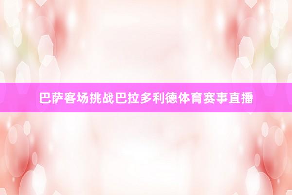 巴萨客场挑战巴拉多利德体育赛事直播