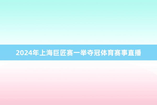 2024年上海巨匠赛一举夺冠体育赛事直播