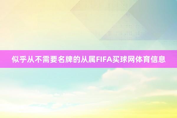 似乎从不需要名牌的从属FIFA买球网体育信息