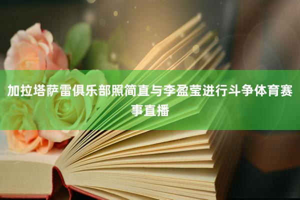 加拉塔萨雷俱乐部照简直与李盈莹进行斗争体育赛事直播