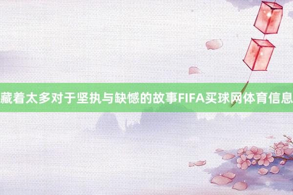 藏着太多对于坚执与缺憾的故事FIFA买球网体育信息