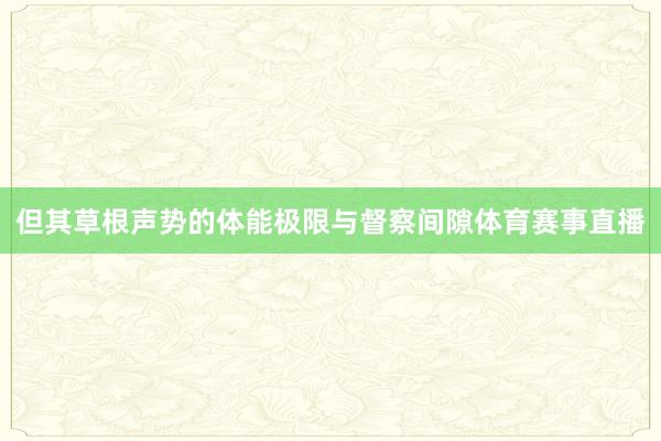 但其草根声势的体能极限与督察间隙体育赛事直播