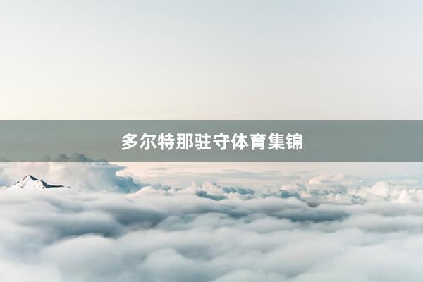 多尔特那驻守体育集锦