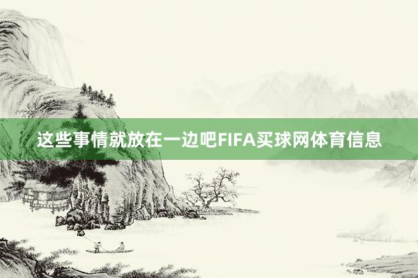 这些事情就放在一边吧FIFA买球网体育信息