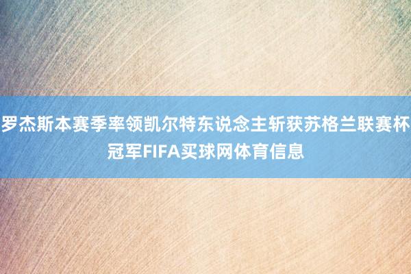 罗杰斯本赛季率领凯尔特东说念主斩获苏格兰联赛杯冠军FIFA买球网体育信息