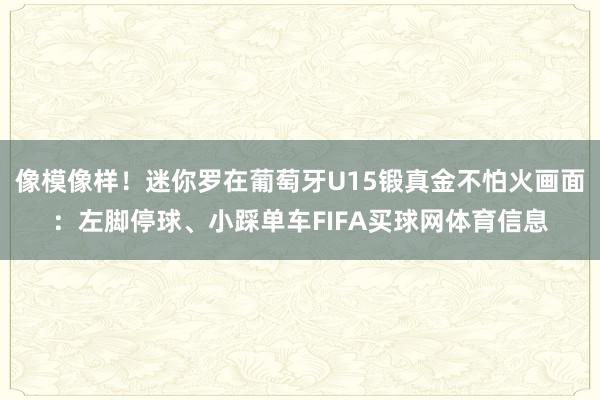 像模像样！迷你罗在葡萄牙U15锻真金不怕火画面：左脚停球、小踩单车FIFA买球网体育信息