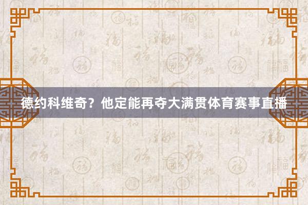 德约科维奇？他定能再夺大满贯体育赛事直播