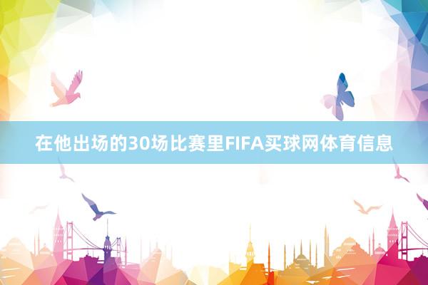 在他出场的30场比赛里FIFA买球网体育信息