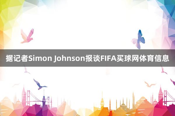 据记者Simon Johnson报谈FIFA买球网体育信息