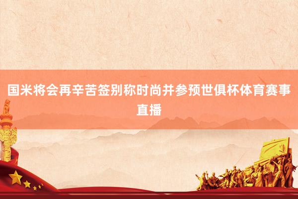 国米将会再辛苦签别称时尚并参预世俱杯体育赛事直播