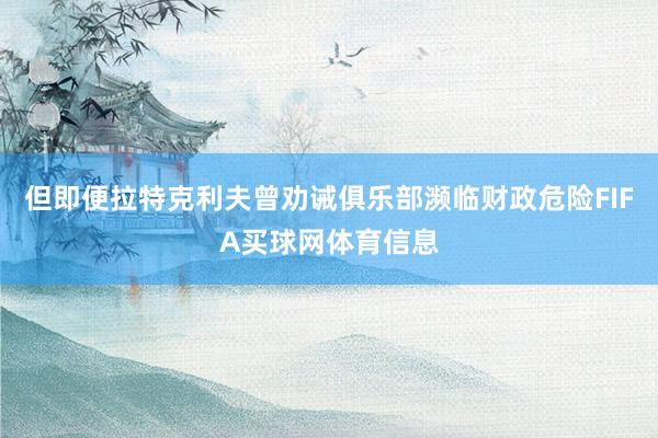 但即便拉特克利夫曾劝诫俱乐部濒临财政危险FIFA买球网体育信息
