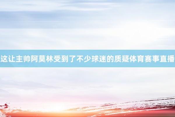 这让主帅阿莫林受到了不少球迷的质疑体育赛事直播
