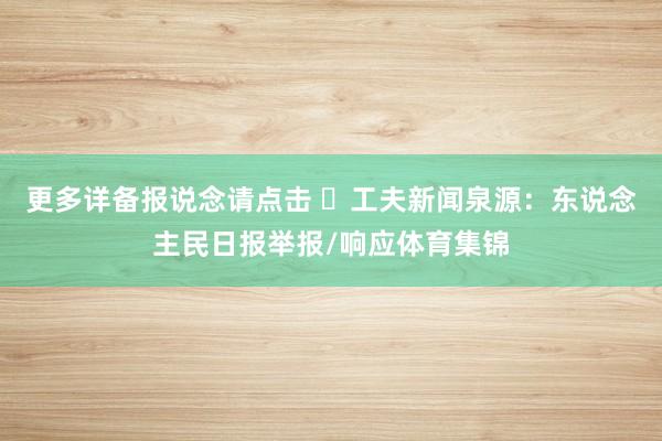 更多详备报说念请点击 ➤工夫新闻泉源：东说念主民日报举报/响应体育集锦