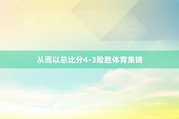 从而以总比分4-3险胜体育集锦