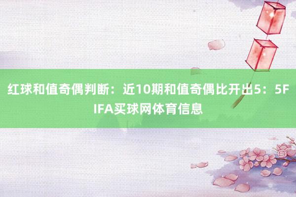红球和值奇偶判断：近10期和值奇偶比开出5：5FIFA买球网体育信息