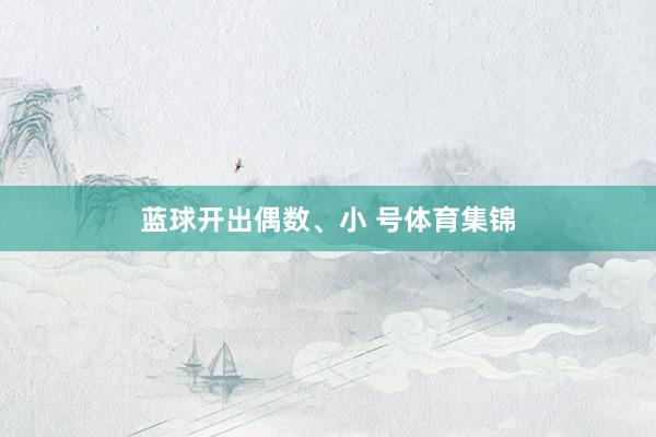 蓝球开出偶数、小 号体育集锦