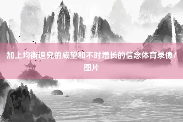 加上均衡追究的威望和不时增长的信念体育录像/图片