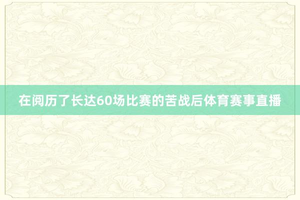 在阅历了长达60场比赛的苦战后体育赛事直播