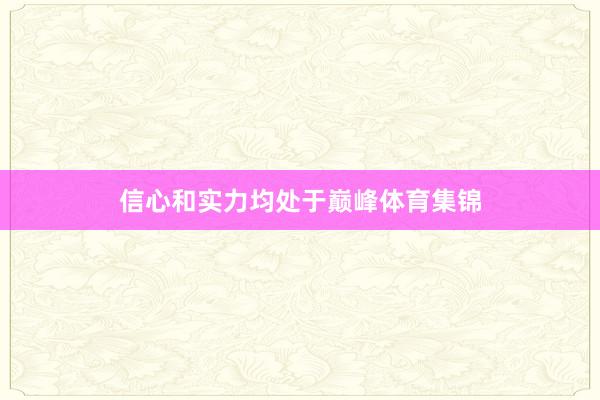信心和实力均处于巅峰体育集锦
