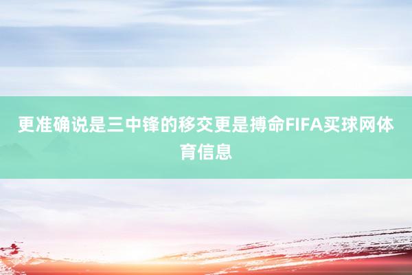 更准确说是三中锋的移交更是搏命FIFA买球网体育信息