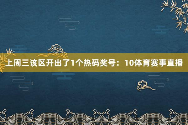 上周三该区开出了1个热码奖号：10体育赛事直播
