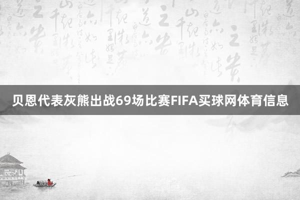 贝恩代表灰熊出战69场比赛FIFA买球网体育信息