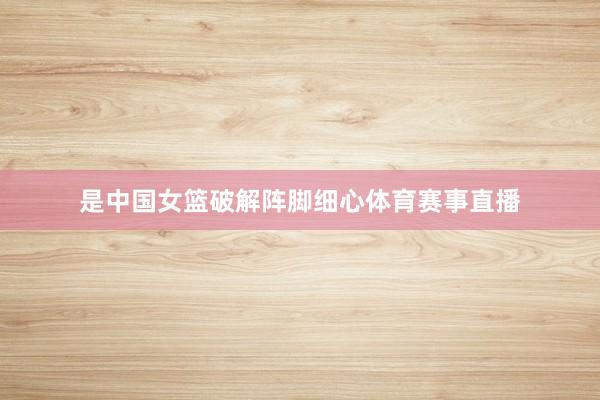 是中国女篮破解阵脚细心体育赛事直播