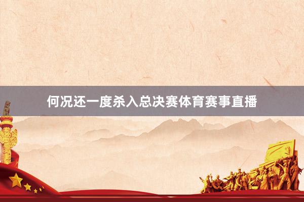 何况还一度杀入总决赛体育赛事直播