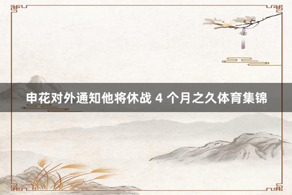 申花对外通知他将休战 4 个月之久体育集锦