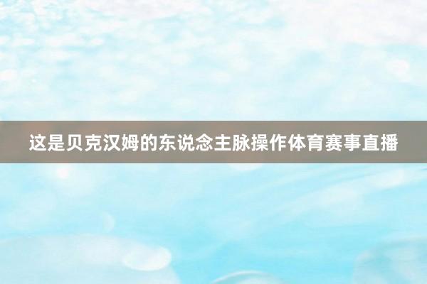 这是贝克汉姆的东说念主脉操作体育赛事直播
