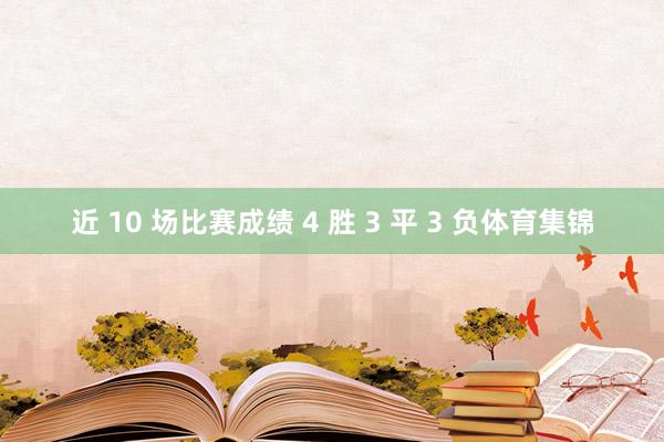 近 10 场比赛成绩 4 胜 3 平 3 负体育集锦